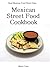 Mexican Street Food Recipes (Healthy Diet Delicious Mexican Street Food Cookbook Book 1)