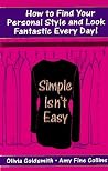 Simple Isn't Easy: How to Find Your Personal Style and Look Fantastic Every Day! Simple Isn't Easy: How to Find Your Personal Style and Look Fantastic Every Day!