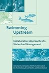 Swimming Upstream: Collaborative Approaches to Watershed Management (American and Comparative Environmental Policy) Swimming Upstream: Collaborative Approaches to Watershed Management (American and Comparative Environmental Policy)