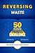 Reversing The Culture Of Waste - 50 Best Practices For Achieving Process Excellence