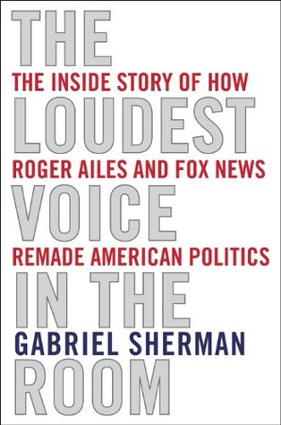 The Loudest Voice in the Room: How Roger Ailes and Fox News Remade American Politics