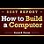 How to Build a Computer: The Correct Way of Building a Computer. Discover How to Build a PC, Learn How to Assemble a Computer on Your Own!