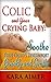 Colic and Your Crying Baby: Soothe Your Child's Discomfort Quickly and Gently (Newborn, Infant, Baby, & Toddler Help Books Book 2)