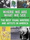 Where We Are, What We See: The Best Young Writers and Artists in America Where We Are, What We See: The Best Young Writers and Artists in America