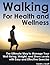 Walking For Health and Wellness – The Ultimate Way to Manage Your Well-Being, Weight and Stress Levels