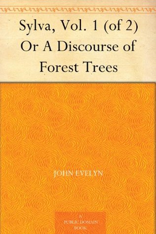 Sylva, Vol. 1 (of 2) Or A Discourse of Forest Trees