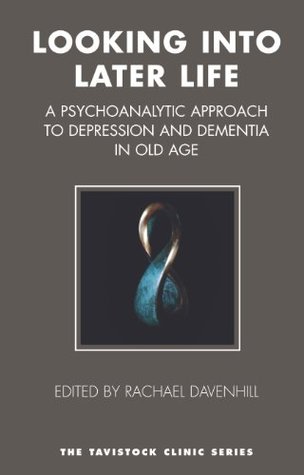 Looking into Later Life: A Psychoanalytic Approach to Depression and Dementia in Old Age (The Tavistock Clinic Series)