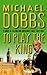 To Play the King by Michael Dobbs To Play the King by Michael Dobbs
