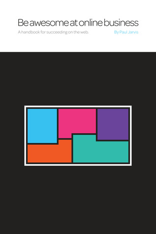 Be Awesome At Online Business: A Handbook For Succeeding On The Web