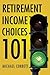 Retirement Income Choices 101