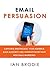 Email Persuasion: Captivate and Engage Your Audience, Build Authority and Generate More Sales With Email Marketing