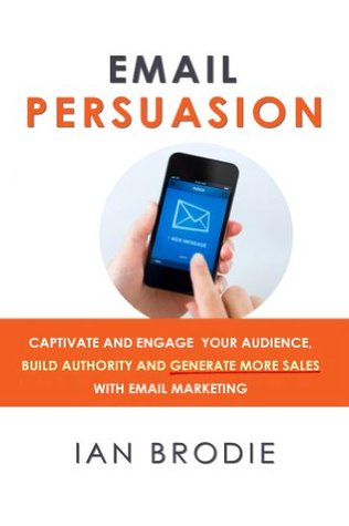 Email Persuasion: Captivate and Engage Your Audience, Build Authority and Generate More Sales With Email Marketing (Kindle Edition)