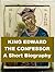 King Edward the Confessor, A Short Biography by William Hunt
