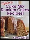 Delicious Cake Mix Drunken Cakes Recipes! (Delicious Cake Mix Desserts Book 1)