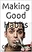 Making Good Habits, Breaking Bad Habits: 9 ways for you to Drop Bad Habits and Improve Your Life