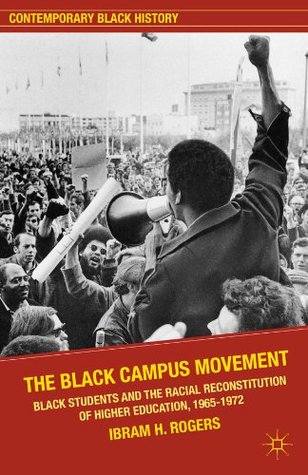 The Black Campus Movement: Black Students and the Racial Reconstitution of Higher Education, 1965–1972 (Contemporary Black History)