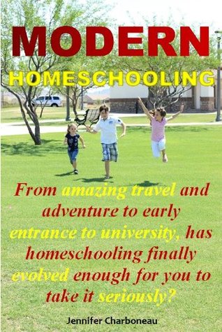 Modern Homeschooling: From amazing travel and adventure to early entrance to university, has homeschooling finally evolved enough for you to take it seriously? (Kindle Edition)