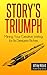 STORY'S TRIUMPH: Mining Your Creative Writing for Its Deepest Riches (The Write Up! Series Book 1)
