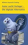 AUTOR SUCHT VERLEGER – Die digitale Alternative (Frielings Bücher für Autoren 1)