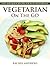 Vegetarian On The GO - Easy and Quick Recipes for Busy Vegetarians!