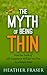 The Myth of Being Thin: How the Truth of Self-Acceptance Will Set You Free in 4 Simple Steps