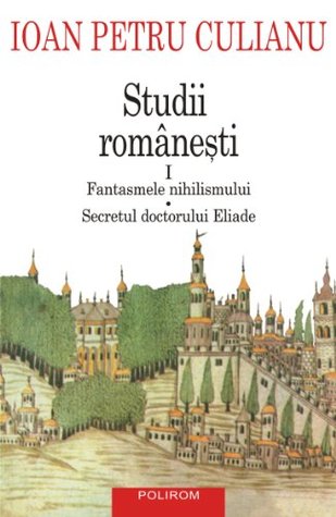 Studii romanesti I: Fantasmele nihilismului, Secretul doctorului Eliade (Kindle Edition)
