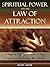 Spiritual Power and the Law of Attraction: 7 Steps to Self-Empowerment, 5 Steps to Deliberately Creating Your Reality