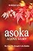 Asoka: A Love Story: The King who brought us the Buddha