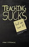 Teaching Sucks - But We Love it Anyway! A Little Insight Into The Profession You Think You Know Teaching Sucks - But We Love it Anyway! A Little Insight Into The Profession You Think You Know