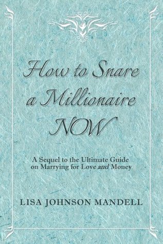 How to Snare a Millionaire NOW: A Sequel to the Ultimate Guide on Marrying for Both Love and Money (Kindle Edition)