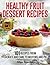 Healthy Fruit Dessert Recipes: 101 Recipes from Cookies and Cake to Muffins and Pie (Healthy & Easy Recipes Book 1)