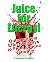 Juice for Energy! Outrageously Effective Ways to Fight Fatigue Naturally