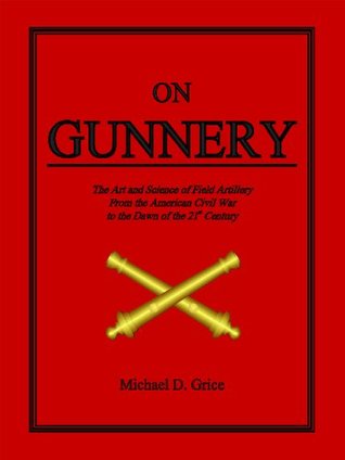 On Gunnery: The Art and Science of Field Artillery from the American Civil War to the Dawn of the 21st Century
