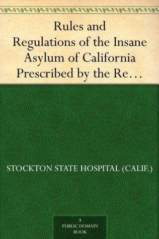 Rules and Regulations of the Insane Asylum of California Prescribed by the Resident Physician, August 1, 1861 (Kindle Edition)