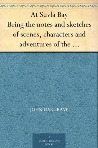 At Suvla Bay Being the notes and sketches of scenes, characters and adventures of the Dardanelles campaign, made by John Hargrave ("White Fox") while serving ... expeditionary force, during the great war.