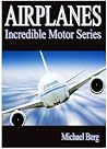 Airplanes - Kid's Book About Airplanes - Learn About Airplanes And Enjoy Amazing Airplane Pictures! ( Incredible Motor Series)