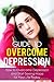 Guide To Overcome Depression - How to Overcome Depression and Start Seeing Hope for Your Life Today (Depression And Anxiety, Depression And Christianity)