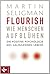 Flourish - Wie Menschen aufblühen: Die Positive Psychologie des gelingenden Lebens