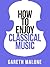 Gareth Malone’s How To Enjoy Classical Music by Gareth Malone