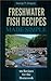 Freshwater Fish Recipes Made Simple - 99 Classic Recipes for ... by George Gregory