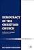 Democracy in the Christian Church: An Historical, Theological and Political Case (Ecclesiological Investigations Book 16)
