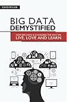 Big Data Demystified: How Big Data Is Changing The Way We Live, Love And Learn