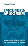 Epicurus & Apikorsim. The Influence of The Greek Epicurus and Jewish Apikorsim on Judaism