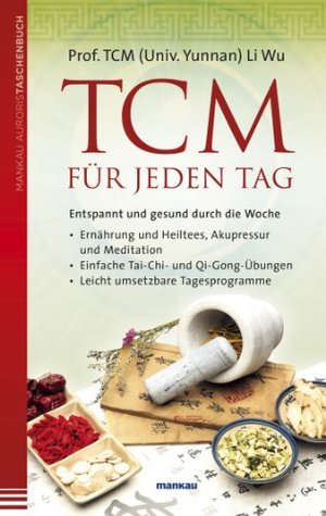 TCM für jeden Tag: Entspannt und gesund durch die Woche - Ernährung und Heiltees, Akupressur und Meditation - Einfache Tai-Chi- und Qi-Gong-Übungen - Leicht umsetzbare Tagesprogramme (German Edition)