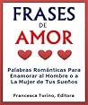 Frases De Amor: Palabras Románticas Para Enamorar al Hombre o a la Mujer de Tus Sueños (Spanish Edition)