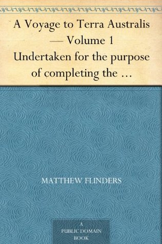 A Voyage to Terra Australis — Volume 1 Undertaken for the purpose of completing the discovery of that vast country, and prosecuted in the years 1801, 1802 ... vessel Porpoise and Cumberland schooner (Kindle Edition)