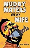 Muddy Waters Ate My Wife