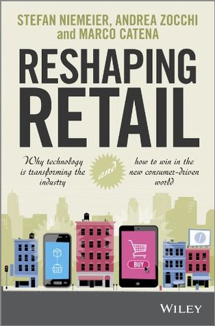 Reshaping Retail: Why Technology is Transforming the Industry and How to Win in the New Consumer Driven World (Kindle Edition)