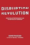 Disruption Revolution: Innovation, Entrepreneurship, and the New Rules of Leadership Disruption Revolution: Innovation, Entrepreneurship, and the New Rules of Leadership