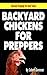 Backyard Chickens For Preppers (Survival Prepping For Hard Times Book 3)